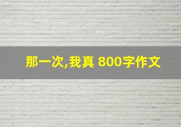 那一次,我真 800字作文